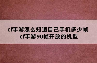 cf手游怎么知道自己手机多少帧 cf手游90帧开放的机型